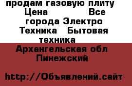 продам газовую плиту. › Цена ­ 10 000 - Все города Электро-Техника » Бытовая техника   . Архангельская обл.,Пинежский 